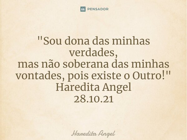 ⁠"Sou dona das minhas verdades, mas não soberana das minhas vontades, pois existe o Outro!" Haredita Angel 28.10.21... Frase de Haredita Angel.