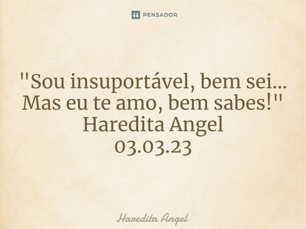 ⁠ "Sou insuportável, bem sei... Mas eu te amo, bem sabes!" Haredita Angel 03.03.23... Frase de Haredita Angel.