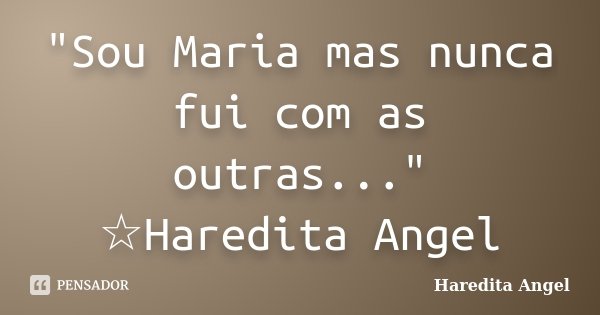 "Sou Maria mas nunca fui com as outras..." ☆Haredita Angel... Frase de Haredita Angel.