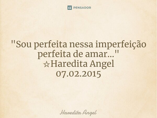 ⁠"Sou perfeita nessa imperfeição perfeita de amar..." ☆Haredita Angel 07.02.2015... Frase de Haredita Angel.