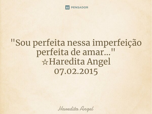 ⁠"Sou perfeita nessa imperfeição perfeita de amar..." ☆Haredita Angel 07.02.2015... Frase de Haredita Angel.