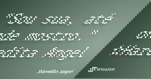"Sou sua, até onde mostro." ✫Haredita Angel... Frase de Haredita Angel.