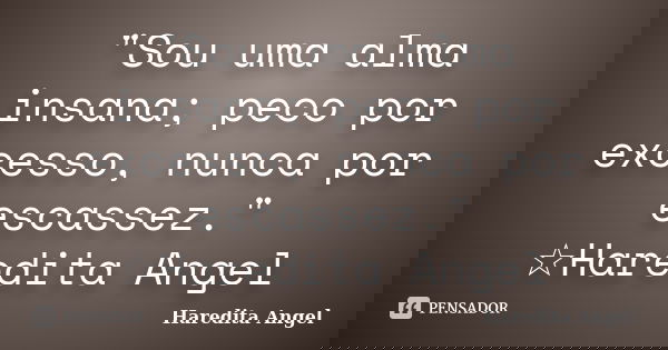 "Sou uma alma insana; peco por excesso, nunca por escassez." ☆Haredita Angel... Frase de Haredita Angel.