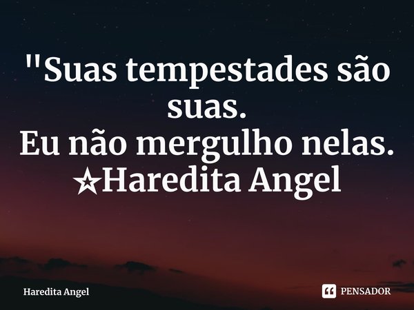⁠"Suas tempestades são suas.
Eu não mergulho nelas.
☆Haredita Angel... Frase de Haredita Angel.