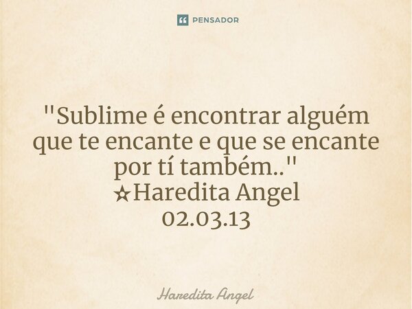 ⁠ "Sublime é encontrar alguém que te encante e que se encante por tí também.." ✫Haredita Angel 02.03.13... Frase de Haredita Angel.