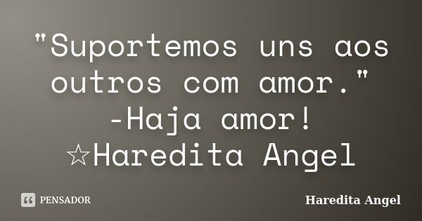 "Suportemos uns aos outros com amor." -Haja amor! ☆Haredita Angel... Frase de Haredita Angel.