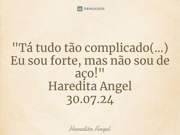 ⁠ "Tá tudo tão complicado(...) Eu sou forte, mas não sou de aço!" Haredita Angel 30.07.24... Frase de Haredita Angel.