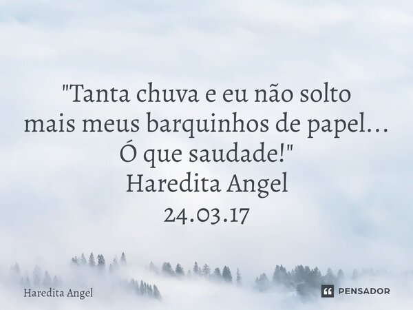 ⁠ "Tanta chuva e eu não solto mais meus barquinhos de papel... Ó que saudade!" Haredita Angel 24.03.17... Frase de Haredita Angel.