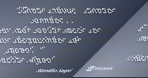 "Tanta chuva, tantos sonhos... E eu não solto mais os meus barquinhos de papel." ☆Haredita Angel... Frase de Haredita Angel.