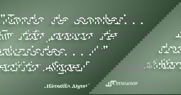 "Tanto te sonhei... Em tão pouco te traduzistes...!" ☆Haredita Angel... Frase de Haredita Angel.