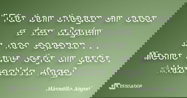 "Tão bom chegar em casa e ter alguém a nos esperar... Mesmo que seja um gato. ☆Haredita Angel... Frase de Haredita Angel.