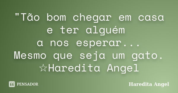 "Tão bom chegar em casa e ter alguém a nos esperar... Mesmo que seja um gato. ☆Haredita Angel... Frase de Haredita Angel.