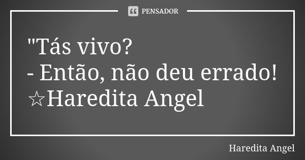 "Tás vivo? - Então, não deu errado! ☆Haredita Angel... Frase de Haredita Angel.