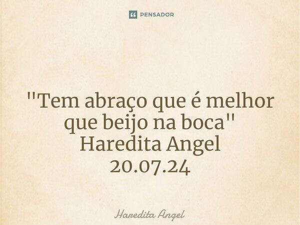 ⁠ "Tem abraço que é melhor que beijo na boca" Haredita Angel 20.07.24... Frase de Haredita Angel.