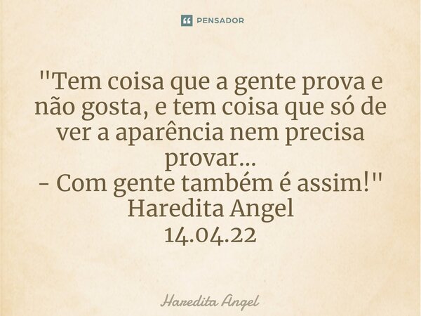 ⁠"Tem coisa que a gente prova e não gosta, e tem coisa que só de ver a aparência nem precisa provar... - Com gente também é assim!" Haredita Angel 14.... Frase de Haredita Angel.