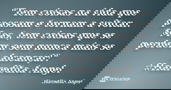 "Tem coisas na vida que passam e tornam a voltar. Mas, tem coisas que se perdem sem nunca mais se alcançar!" ✫Haredita Angel... Frase de Haredita Angel.