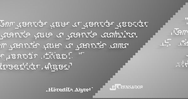 "Tem gente que a gente gosta. Tem gente que a gente admira. E, tem gente que a gente ama e ponto final." ☆Haredita Angel... Frase de Haredita Angel.