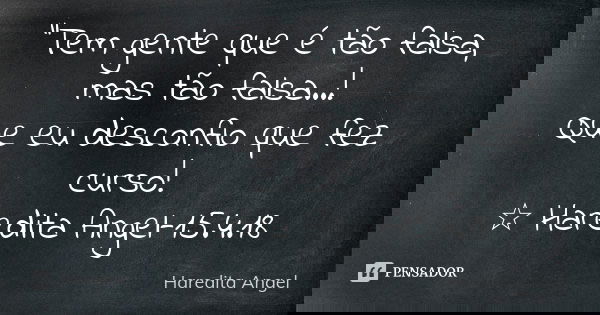"Tem gente que é tão falsa, mas tão falsa...! Que eu desconfio que fez curso! ☆ Haredita Angel-15.4.18... Frase de Haredita Angel.