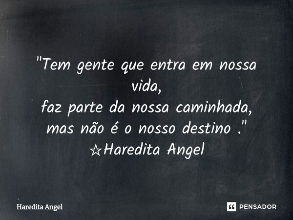 ⁠ "Tem gente que entra em nossa vida, faz parte da nossa caminhada, mas não é o nosso destino ." ☆Haredita Angel... Frase de Haredita Angel.