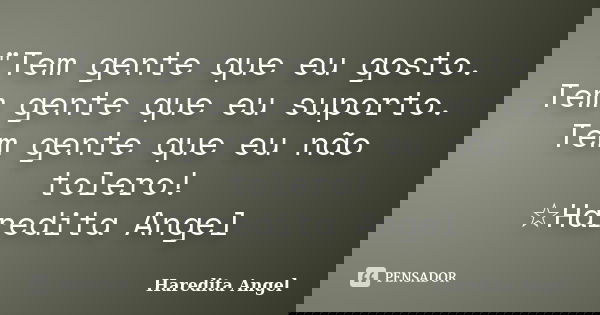 "Tem gente que eu gosto. Tem gente que eu suporto. Tem gente que eu não tolero! ☆Haredita Angel... Frase de Haredita Angel.