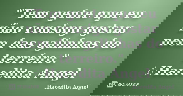 "Tem gente que eu não consigo gostar nem das galinhas do terreiro." ☆Haredita Angel... Frase de Haredita Angel.