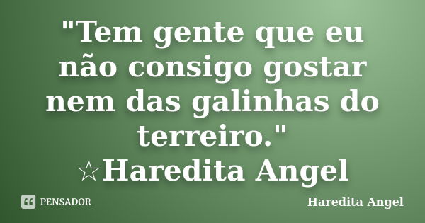 "Tem gente que eu não consigo gostar nem das galinhas do terreiro." ☆Haredita Angel... Frase de Haredita Angel.