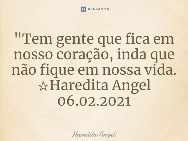 ⁠"Tem gente que fica em nosso coração, inda que não fique em nossa vida. ☆Haredita Angel 06.02.2021... Frase de Haredita Angel.
