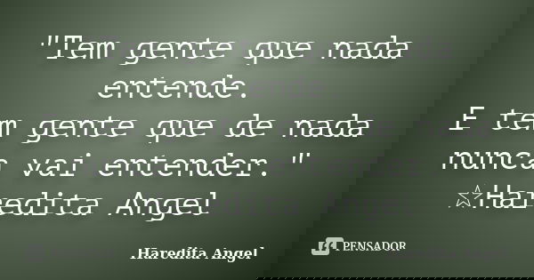 "Tem gente que nada entende. E tem gente que de nada nunca vai entender." ☆Haredita Angel... Frase de Haredita Angel.