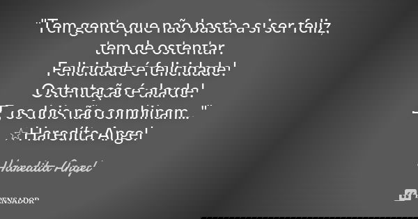 "Tem gente que não basta a si ser feliz, tem de ostentar. Felicidade é felicidade! Ostentação é alarde! E, os dois não combinam..." ☆Haredita Angel... Frase de Haredita Angel.