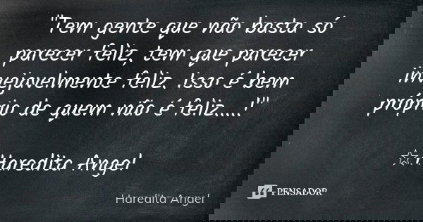 "Tem gente que não basta só parecer feliz, tem que parecer invejavelmente feliz. Isso é bem próprio de quem não é feliz....!" ☆Haredita Angel... Frase de Haredita Angel.