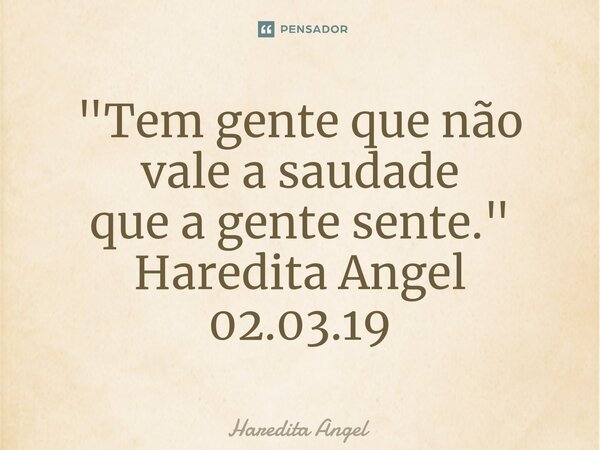 ⁠"Tem gente que não vale a saudade que a gente sente." Haredita Angel 02.03.19... Frase de Haredita Angel.