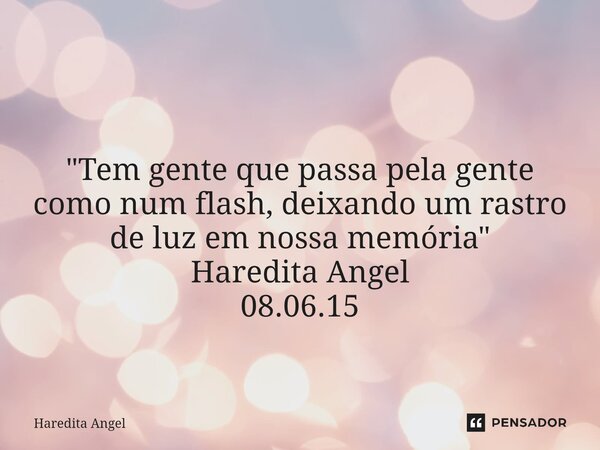 ⁠ "Tem gente que passa pela gente como num flash, deixando um rastro de luz em nossa memória" Haredita Angel 08.06.15... Frase de Haredita Angel.