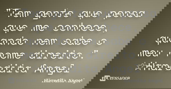 "Tem gente que pensa que me conhece, quando nem sabe o meu nome direito." ☆Haredita Angel... Frase de Haredita Angel.