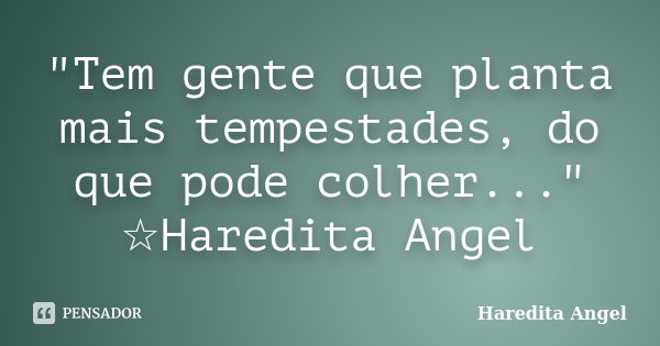 "Tem gente que planta mais tempestades, do que pode colher..." ☆Haredita Angel... Frase de Haredita Angel.