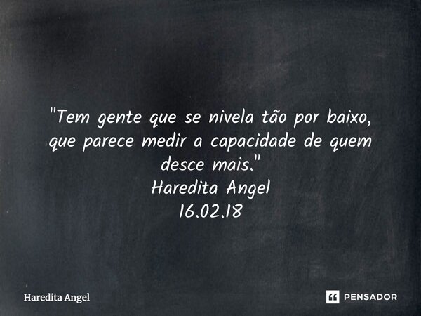 ⁠ "Tem gente que se nivela tão por baixo, que parece medir a capacidade de quem desce mais." Haredita Angel 16.02.18... Frase de Haredita Angel.