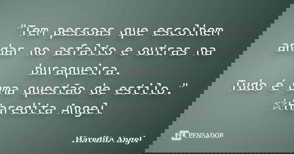 "Tem pessoas que escolhem andar no asfalto e outras na buraqueira. Tudo é uma questão de estilo." ☆Haredita Angel... Frase de Haredita Angel.