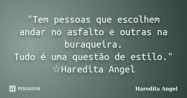 "Tem pessoas que escolhem andar no asfalto e outras na buraqueira. Tudo é uma questão de estilo." ☆Haredita Angel... Frase de Haredita Angel.