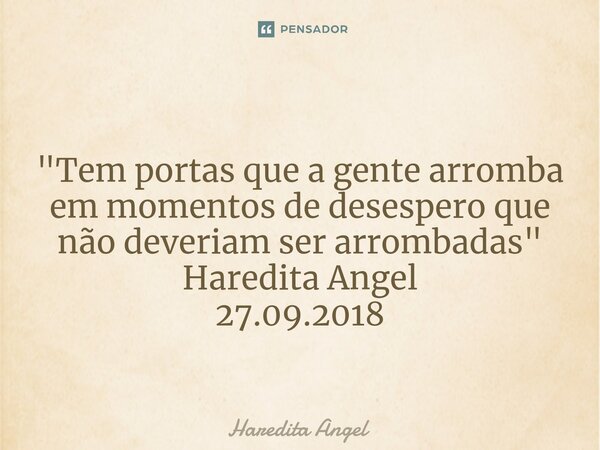 ⁠ "Tem portas que a gente arromba em momentos de desespero que não deveriam ser arrombadas" Haredita Angel 27.09.2018... Frase de Haredita Angel.