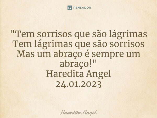 "⁠Tem sorrisos que são lágrimas Tem lágrimas que são sorrisos Mas um abraço é sempre um abraço!" Haredita Angel 24.01.2023... Frase de Haredita Angel.
