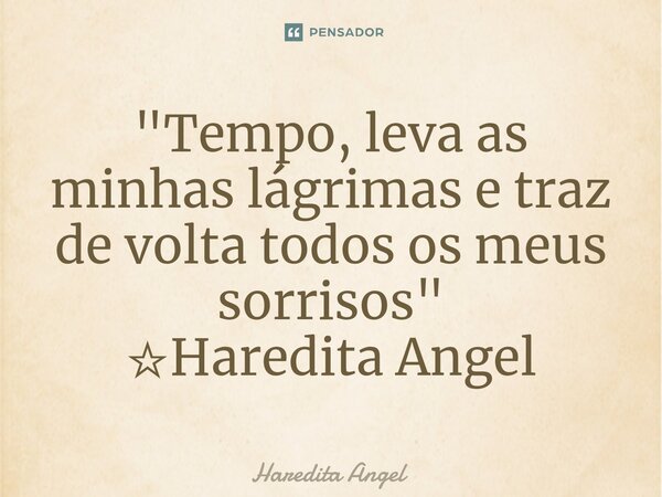 ⁠"Tempo, leva as minhas lágrimas e traz de volta todos os meus sorrisos " ☆Haredita Angel... Frase de Haredita Angel.