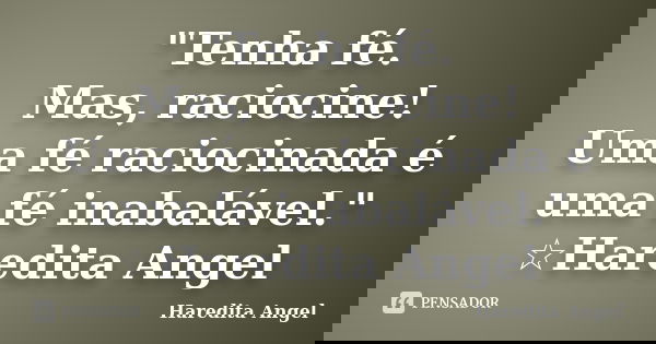 "Tenha fé. Mas, raciocine! Uma fé raciocinada é uma fé inabalável." ☆Haredita Angel... Frase de Haredita Angel.