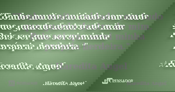 "Tenho muito cuidado com tudo que guardo dentro de mim. Pois sei que serei minha própria herdeira." ☆Haredita Angel... Frase de Haredita Angel.