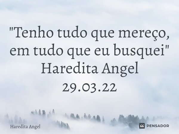 ⁠"Tenho tudo que mereço, em tudo que eu busquei" Haredita Angel 29.03.22... Frase de Haredita Angel.