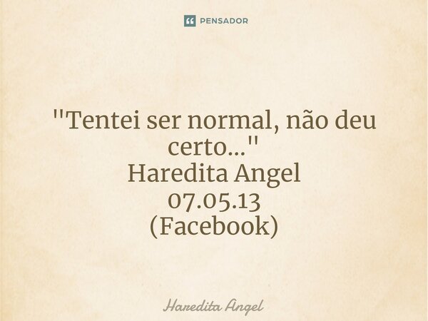 ⁠ "Tentei ser normal, não deu certo..." Haredita Angel 07.05.13 (Facebook)... Frase de Haredita Angel.