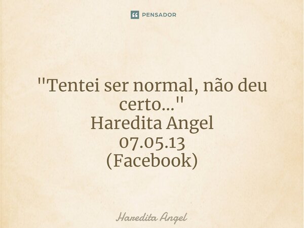 ⁠ "Tentei ser normal, não deu certo..." Haredita Angel 07.05.13 (Facebook)... Frase de Haredita Angel.