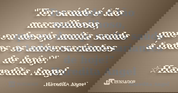 "Ter saúde é tão maravilhoso, que eu desejo muita saúde á todos os aniversariantes de hoje!" ☆Haredita Angel... Frase de Haredita Angel.