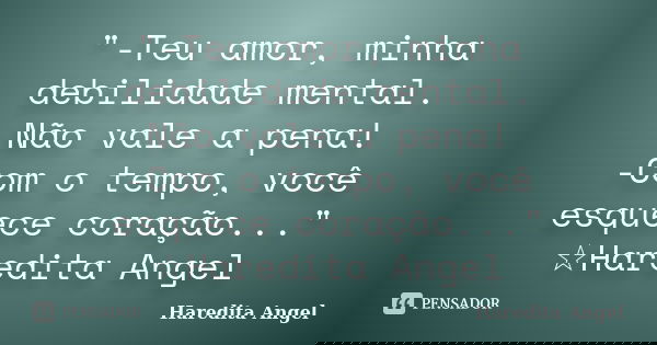 "-Teu amor, minha debilidade mental. Não vale a pena! -Com o tempo, você esquece coração..." ☆Haredita Angel... Frase de Haredita Angel.