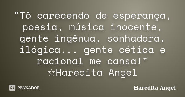 "Tô carecendo de esperança, poesia, música inocente, gente ingênua, sonhadora, ilógica... gente cética e racional me cansa!" ☆Haredita Angel... Frase de Haredita Angel.