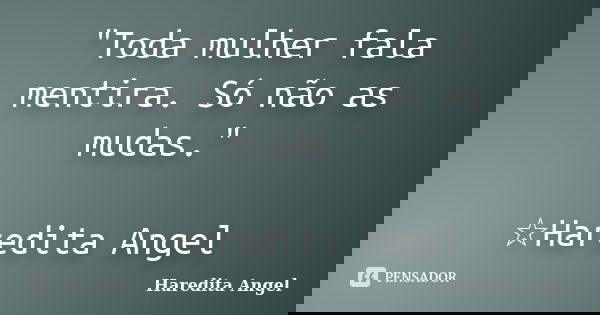"Toda mulher fala mentira. Só não as mudas." ☆Haredita Angel... Frase de Haredita Angel.