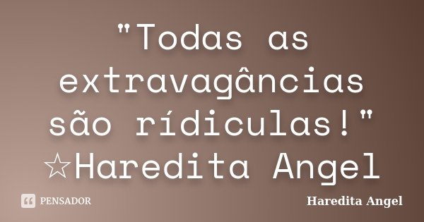 "Todas as extravagâncias são rídiculas!" ☆Haredita Angel... Frase de Haredita Angel.